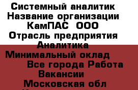 Системный аналитик › Название организации ­ КамПАС, ООО › Отрасль предприятия ­ Аналитика › Минимальный оклад ­ 40 000 - Все города Работа » Вакансии   . Московская обл.,Красноармейск г.